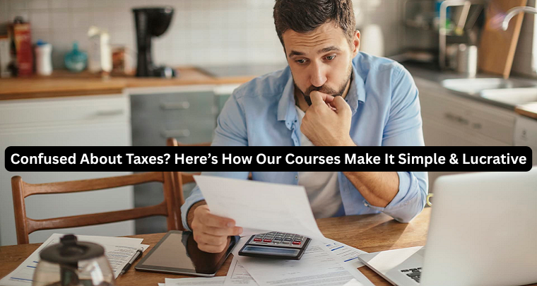 Confused About Taxes Here’s How Our Courses Make It Simple & Lucrative