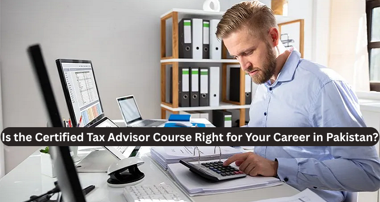 Is the Certified Tax Advisor Course Right for Your Career in Pakistan